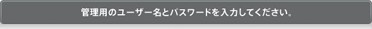 管理用のユーザー名とパスワードを入力してください。